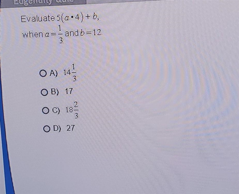 Evaluate 5(a•4)+ b, 1 when a=-andb=12. 3 O A) 14 3 OB) 17 2 O C) 18 3 OD) 27 HELP-example-1