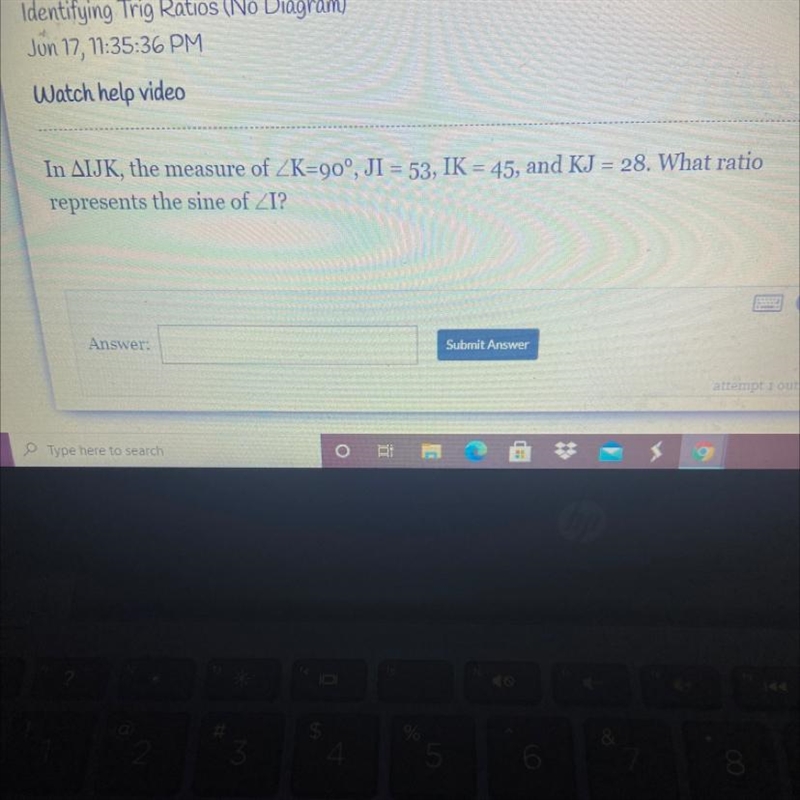 In IJK, the measure of K=90 degrees, JI=53, IK=45, and KJ=28, What ratio represents-example-1