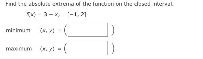 Find the absolute extrema of the function on the closed interval.f(x) = 3 − x, [−1, 2]minimum-example-1