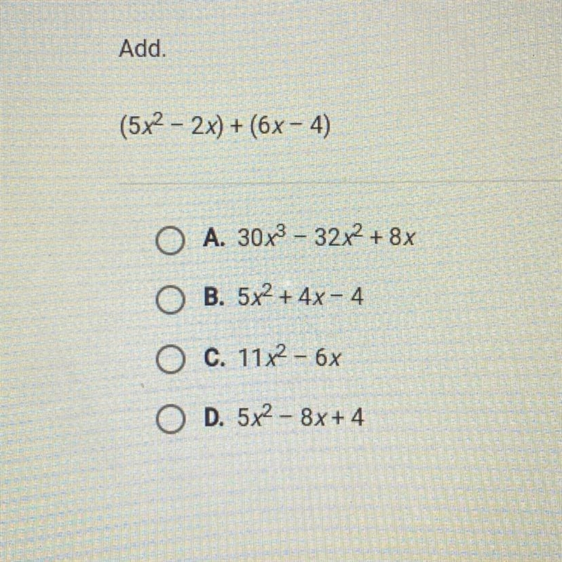 Add. (5x²2x) +(6x-4) OA. 30x³-32x² + 8x OB. 5x² + 4x-4 O C. 11x² - 6x OD. 5x²-8x+4-example-1