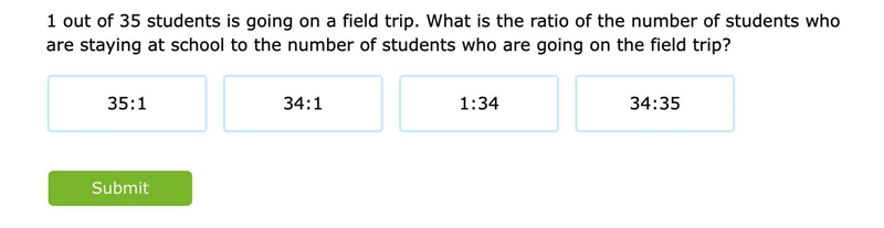 1 out of 35 students is going on a field trip. What is the ratio of the number of-example-1