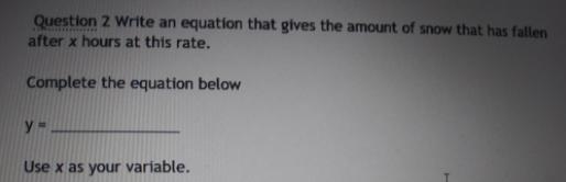 Question 2 Write an equation that gives the amount of snow that h after x hours at-example-2