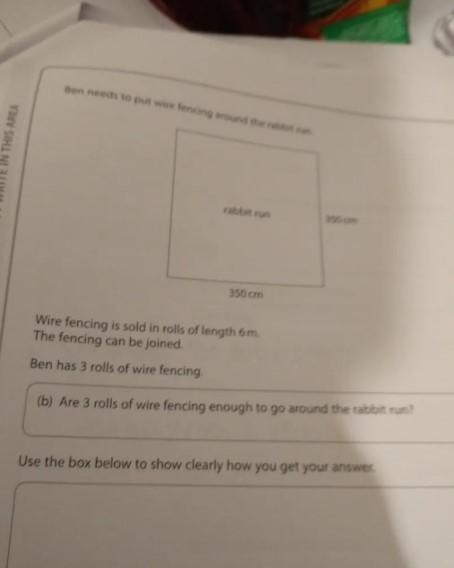Ben needs to put wire fencing around the rabbit run.Rabbit run is 350vm by 350cm.Wire-example-1