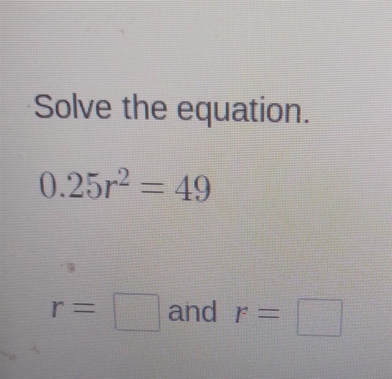 Solve the equation. 0.25r2 = 49 r and f =-example-1