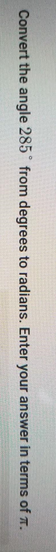 Convert the angle 285° from degrees to radians. Enter your answer in terms of π.-example-1