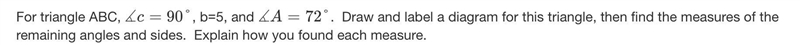 For triangle ABC, ∡c=90°, b=5, and ∡A=72°. Draw and label a diagram for this triangle-example-1