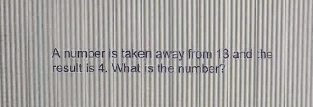 A number is taking away from 13 and the result is 4 what is the number?-example-1