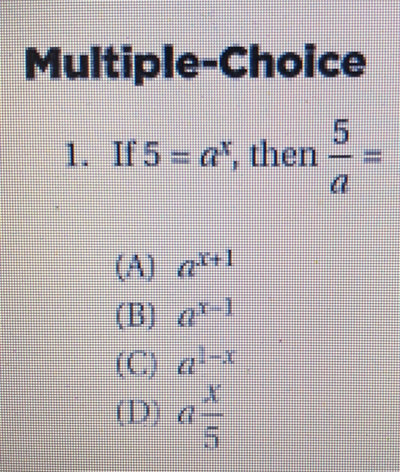 1. If 5=a^x, then 5/a =(A) a^(x+1)(B) a^(x-1)(C) a^(1-x)(D) a*x/5-example-1