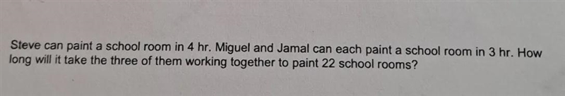 Steve can paint a school room in 4hr. Miguel and Jamal can each paint a school room-example-1