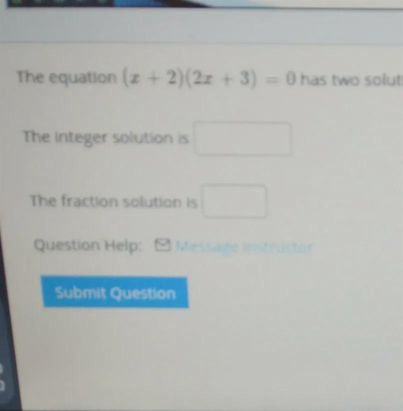 The equation (x+2)(2x+3)=0 has two solutions. one is an integer, the other is a fraction-example-1