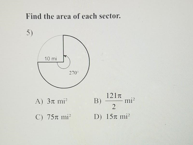 Answer Please!Find the area of each sector. 5) 10 mi 270° A) 31 mi 1217 B) mi? 2 D-example-1