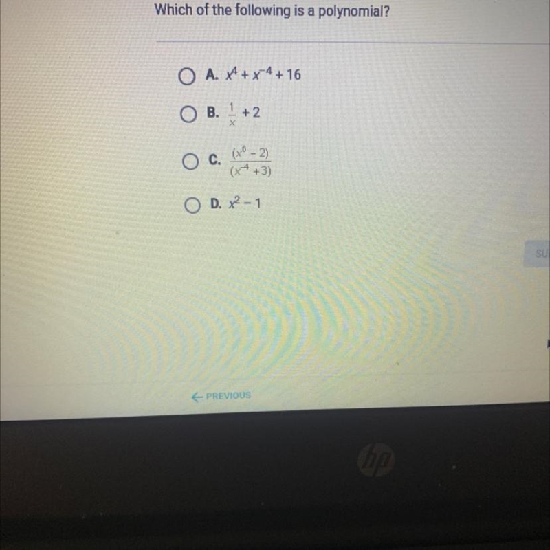 Which of the following is a polynomial?O A. A + x 4 + 16+ 2C.(x - 2)(x4 +3)D. x2 - 1-example-1