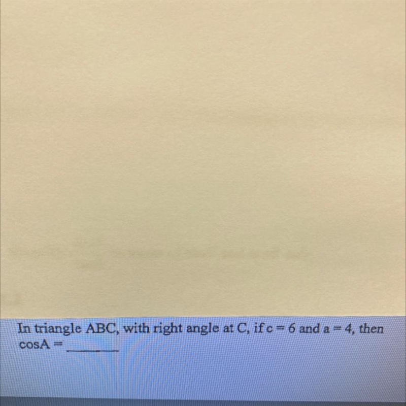 In triangle ABC, with right angle at C, if c=6 and a=4, the CosA=-example-1