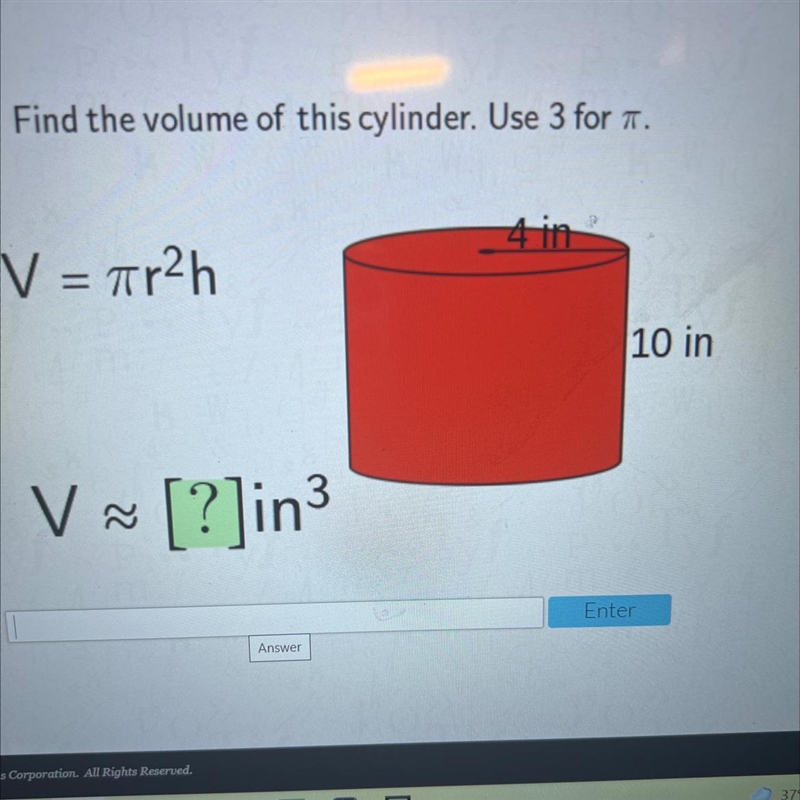 Find the volume of this cylinder. Use 3 for A.4 inV = Tr2h10 inV [?]in~3-example-1