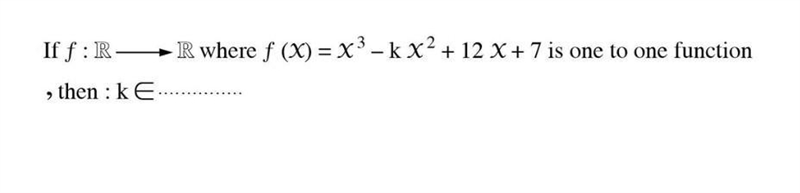 If function f : R --> R where f(X)=X³ - kX² + 12X - 7 is a one to one function-example-1