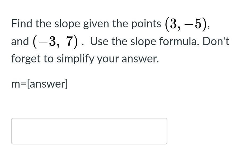 Find the slope given the points ( 3 , − 5 ), and ( − 3 , 7 ) .  Use the slope formula-example-1