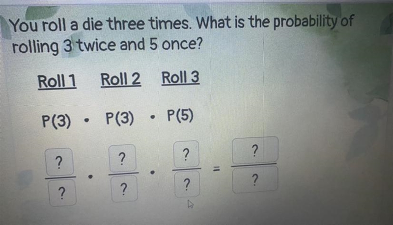 You roll a die three times. What is the probability ofrolling 3 twice and 5 once?-example-1