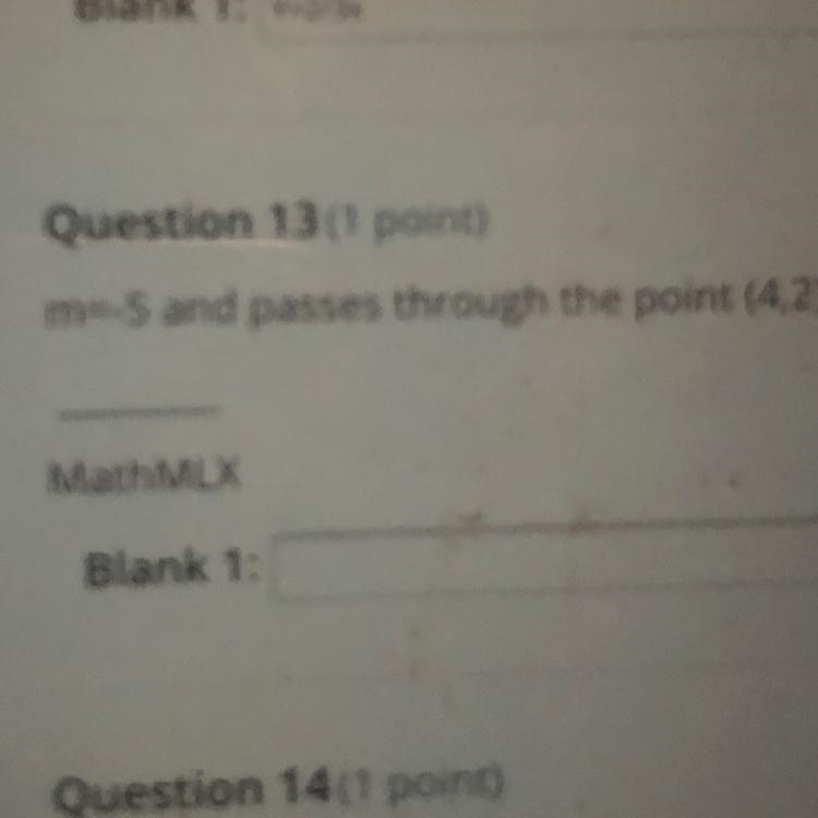 Question 13(1 point)m=5 and passes through the point (4,2)MathMLXBlank 1:-example-1