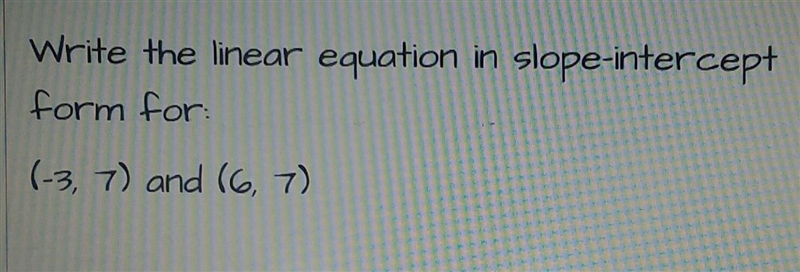 Write the linear equation in slope-intercept form for: (-3, 7) and (6, 7)-example-1