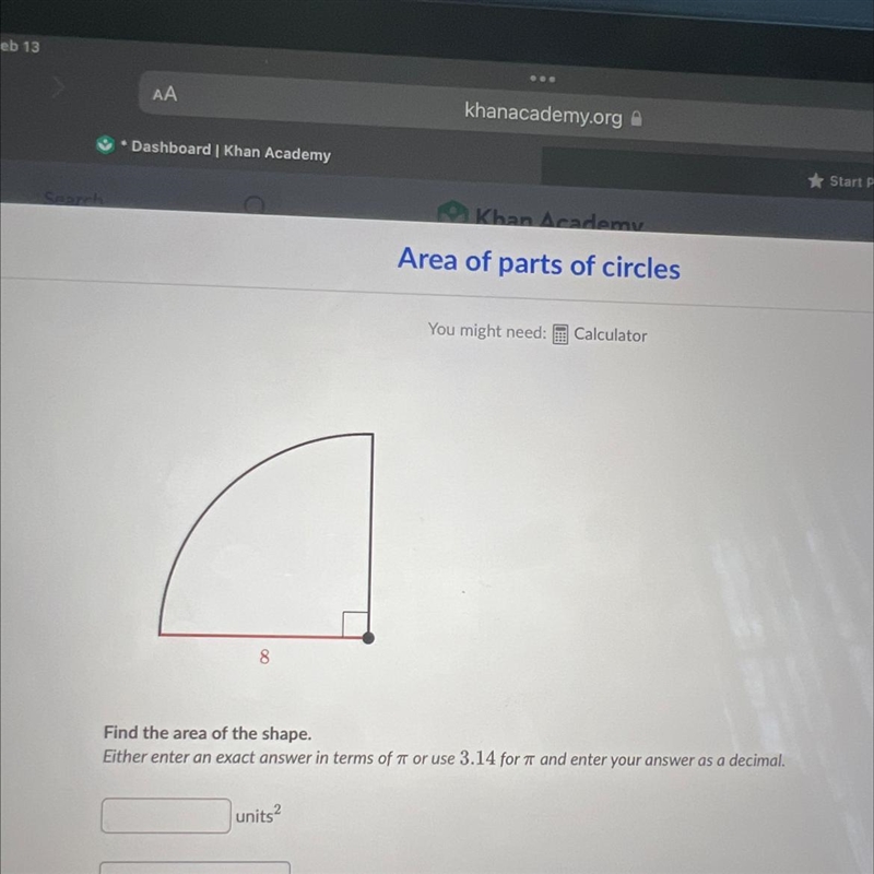 8 Find the area of the shape. Either enter an exact answer in terms of or use 3.14 for-example-1