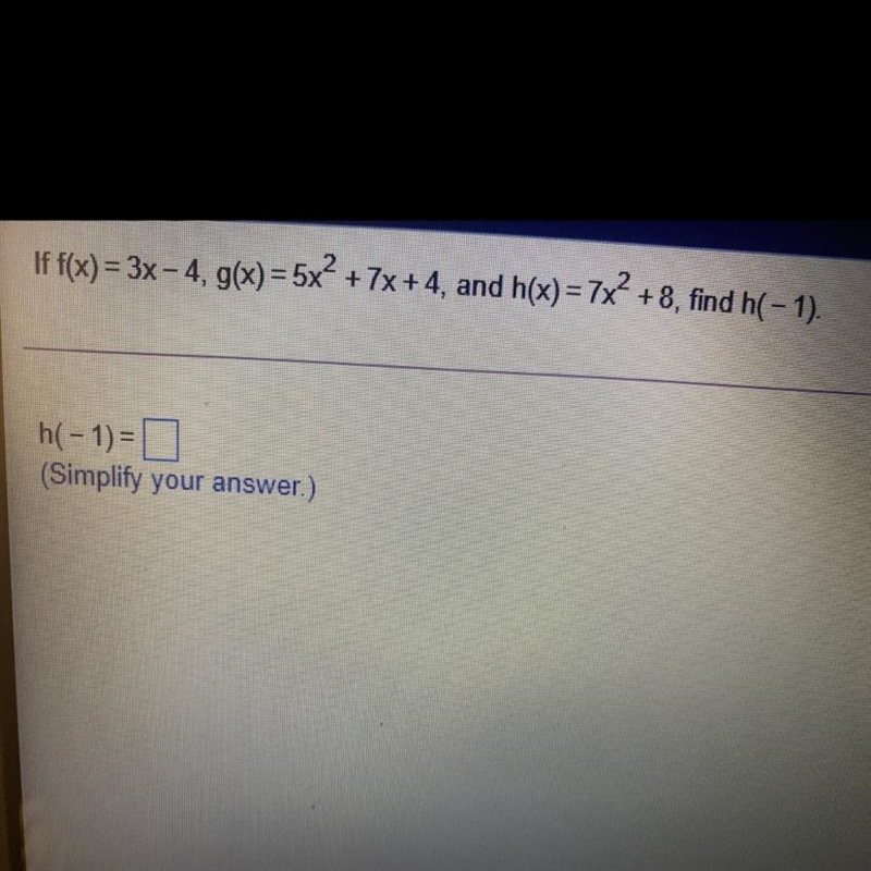 If f(x) = 3x - 4. g(x) = 5x + 7x+4, and h(x) = 7x2 +8, find h( - 1). h(-1)= (Simplify-example-1