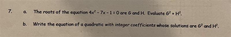 7a) The roots of the equation 4x^2 - 7x - 1 = 0 are G and H. Evaluate G^2+ H^2B) Write-example-1