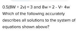 0.5(8W + 2v) = 3 and 8w = 2 - V+ 4w Which of the following accuratelydescribes all-example-1