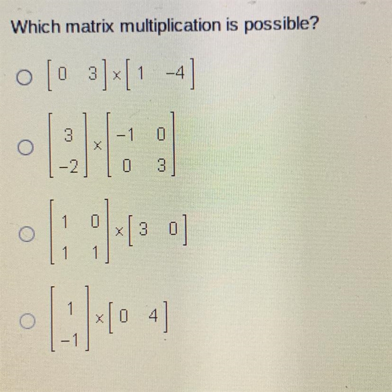 Which matrix multiplication is possible? [0 3]*[1 -4] [3 -2]*[-1 0 0 3] [1 0 1 1]*[3 0] [1 -1]*[0 4]-example-1