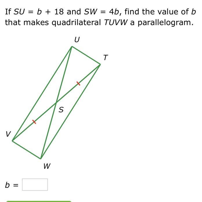 If SU=b+18 and SW=4b, find the value of b that makes quadrilateral TUVW a parallelogram-example-1