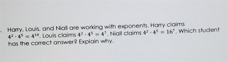 Harry, Louis, and Niall are working with exponents. Harry claims 4^{2} X4^{5}=4^{10}. Louis-example-1