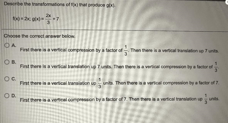 Describe the transformation of f(x) that produce g(x). f(x)= 2x; g(x)= 2x/3+7Choose-example-2