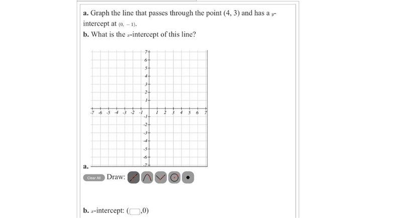 a. Graph the line that passes through the point (4, 3) and has a y-intercept at (0,-1)b-example-1