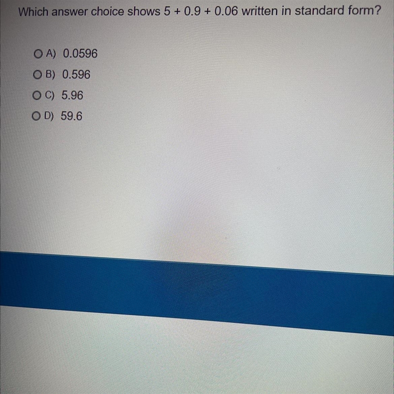 Which answer shows 5 + 0.9 + 0.06 written in standard form?A) 0.0596B) 0.596C) 5.96D-example-1