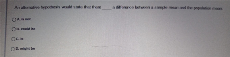 An alternative hypothesis would state that there A. is not B. could be C. is D. might-example-1