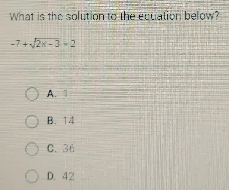 What is the solution to the equation below? -7 + 2x-3 = 2 A. 1 OB. 14 O C. 36 O D-example-1