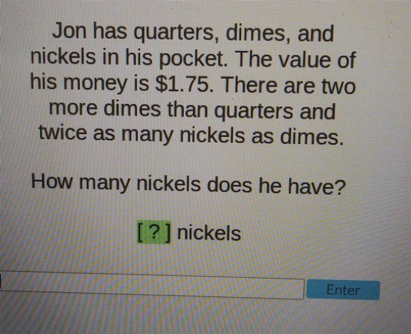 Jon has quarters, dimes, and nickels in his pocket. The value of his money is $1.75. There-example-1