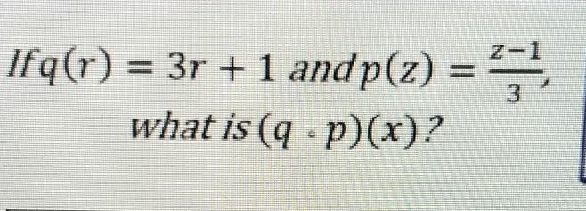 Ifq(r) = 3r + 1 andp(z) = x-1/3what is (q. p)(x)?-example-1