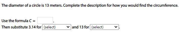 The diameter of a circle is 13 meters. Complete the description for how you would-example-1