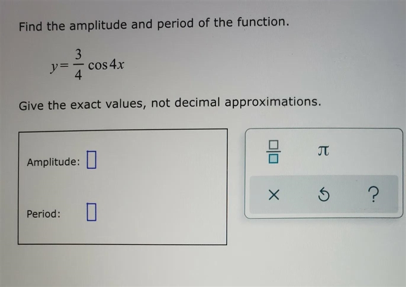 Find the amplitude and period of the function. Y = 3/4 cos 4xGive the exact values-example-1