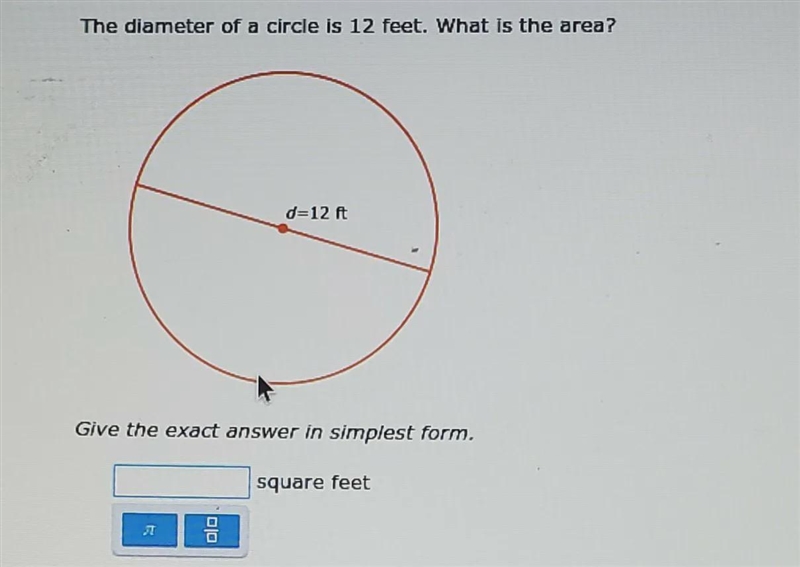 The diameter of a circle is 12 feet. what is the area?give the exact answer in simplest-example-1