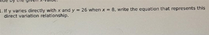 can you please help me solve this??if y varies directly with X and Y= 26 when x= 8 write-example-1