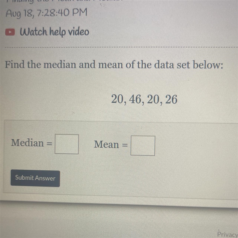 Watch help video Find the median and mean of the data set below: Median 20, 46, 20, 26 Mean-example-1