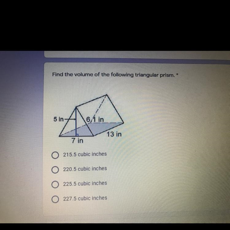 15Find the volume of the following triangular prism. *5 in6.1in13 in7 in215.5 cubic-example-1