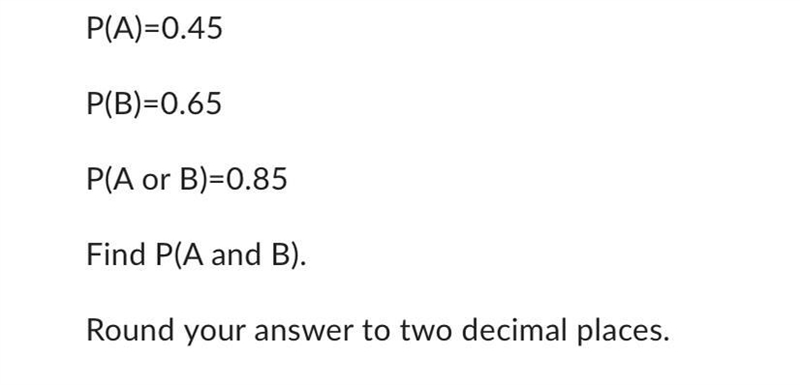 P(A)=0.45P(B)=0.65P(A or B)=0.85Find P(A and B).Round your answer to two decimal places-example-1