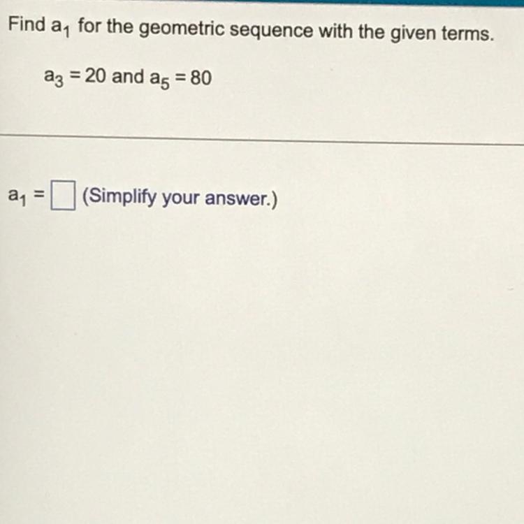 Find a_1 for the sequence with the given terms. a_3= 20 and a_5=80a_1-example-1