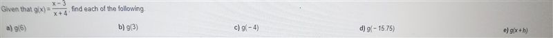 given that g(×)=(x - 3)/(x + 4)find each of following.a) g(6)b) g(3)c) g(-4)d) g(-15.75)e-example-1