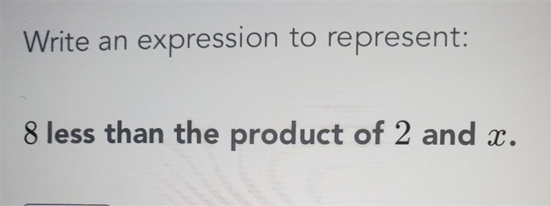 Write an expression to represent: 8 less than the product of 2 and x.​-example-1