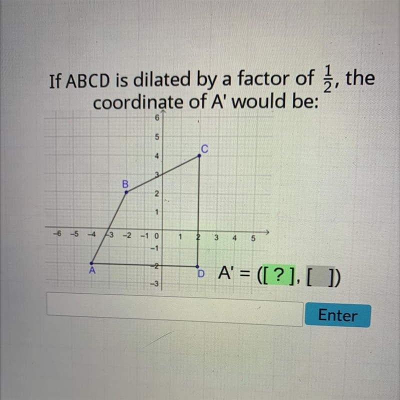 If ABCD is dilated by a factor of, thecoordinate of A' would be:65CB21-6-5-4 -3 -2 -1 0-1A-example-1