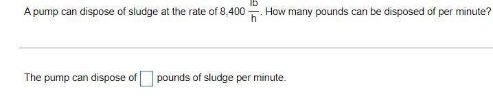 A pump can dispose of sludge at the rate of 8,400 lb/h . How many pounds can be disposed-example-1