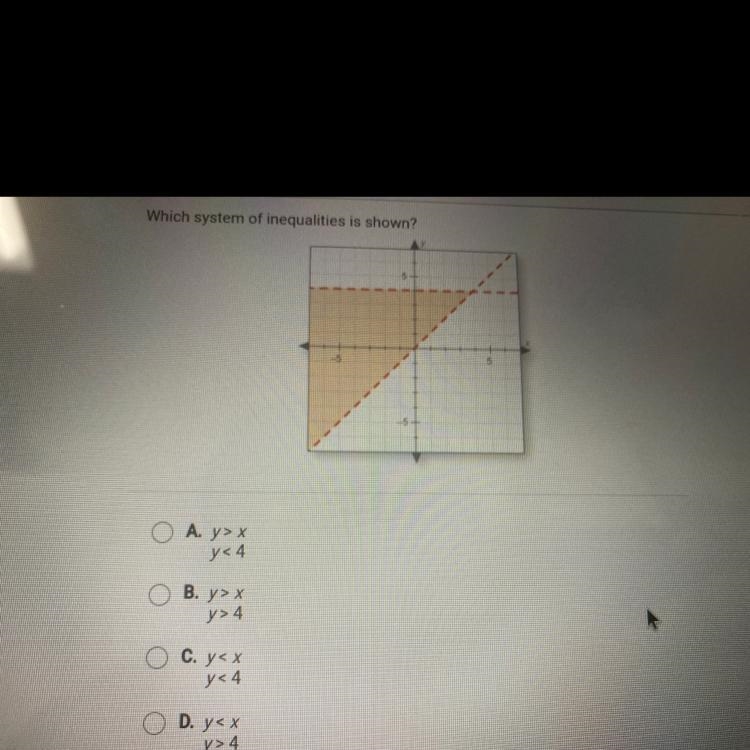 Which system of inequalities is shown?-5O A. y>xy<4OB. y> xy> 4C. y&lt-example-1